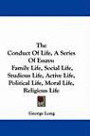 The Conduct Of Life, A Series Of Essays: Family Life, Social Life, Studious Life, Active Life, Political Life, Moral Life, Religious Life