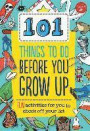 101 Things to Do Before You Grow Up: Fun Activities for You to Check Off Your List