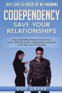 Codependency - Save Your Relationships:: Stop Controlling People Around You, Learn How Not to be Codependent Anymore and Take Care of Yourself (Self Love is Focus of My Morning) (Volume 1)