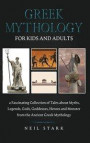 Greek Mythology for Kids and Adults: A Fascinating Collection of Tales about Myths, Legends, Gods, Goddesses, Heroes, and Monster from the Ancient Gre