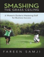 Smashing the Grass Ceiling: A Women's Guide to Mastering Golf for Business Success