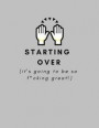 Starting Over (It's Going To Be So F*cking Great!): Journal/Notebook (Career Transition, Getting Over a BreakUp, Divorce, Healing Trauma/Abuse/After L
