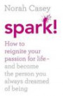 Spark!: How to Reignite Your Passion for Life - and Become the Person You Always Dreamed of Being