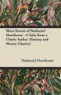 Short Stories of Nathaniel Hawthorne - 6 Tales from a Classic Author (Fantasy and Horror Classics)
