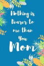Nothing is Dearer to me than You Mom: Blank Lined 6x9 Mom Journal / Notebook - A Perfect Birthday, Wedding Anniversary, Mother's Day, Father's Day, Gr