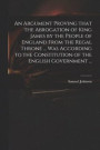 An Argument Proving That the Abrogation of King James by the People of England From the Regal Throne ... Was According to the Constitution of the English Government
