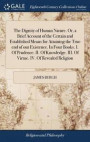 The Dignity of Human Nature. Or, a Brief Account of the Certain and Established Means for Attaining the True End of Our Existence. in Four Books. I. of Prudence. II. of Knowledge. III. of Virtue. IV