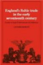 England's Baltic Trade in the Early Seventeenth Century: A Study in Anglo-Polish Commercial Diplomacy (Cambridge Studies in Economic History)