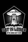 Get in Loser We're Doing Butt Stuff: UFO Journal, Aliens Notebook, Gift for UFOs Hunters Evidence Believer, Funny Extraterrestrials Abduction Paranorm