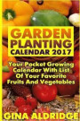 Garden Planting Calendar 2017: Your Pocket Growing Calendar With List Of Your Favorite Fruits And Vegetables: (Growing Indoors, Gardening Vegetables