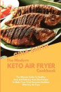 The Modern Keto Air Fryer Cookbook: The Ultimate Guide To Healthy, Easy And Delicious Leto Diet Recipes To Make Your Fried Favorites Healthier With An