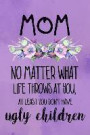 Mom No Matter What Life Throws at You, at Least You Don't Have Ugly Children: Blank Lined Notebook Journal Diary Composition Notepad 120 Pages 6x9 Pap