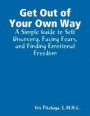 Get Out of Your Own Way: A Simple Guide to Self Discovery, Facing Fears, and Finding Emotional Freedom