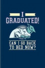 I Graduated! Can I Go Back To Bed Now?: Quotes About Graduations Journal For Phd Degree, Academics, Bachelor, Master, Doctorate & Finished University