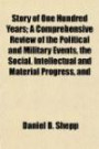 Story of One Hundred Years; A Comprehensive Review of the Political and Military Events, the Social, Intellectual and Material Progress, and