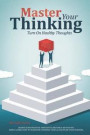 Master Your Thinking: Turn On Healthy Thoughts, Change Your Negative Thoughts & Become A Better You. Simple Guide How To Overcome Thinking T