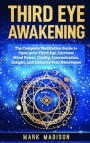 Third Eye Awakening: The Complete Meditation Guide to Open Your Third Eye, Increase Mind Power, Clarity, Concentration, Insight, and Enhanc