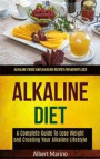 Alkaline Diet: A Complete Guide to Lose Weight and Creating Your Alkaline Lifestyle (Alkaline Foods and Alkaline Recipes for Weight L
