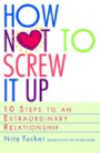 How Not to Screw It Up : 10 Steps to an Extraordinary Relationship