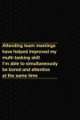 Attending Team Meetings Have Helped Improved My Multi-Tasking Skill I'm Able to Simultaneously Be Bored and Attentive at the Same Time: Funny Quote Jo