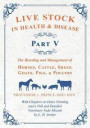 Live Stock in Health and Disease - Part V - The Breeding and Management of Horses, Cattle, Sheep, Goats, Pigs, and Poultry - With Chapters on Dairy Farming and a Full and Detailed Veterinary