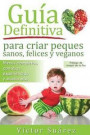 Guia definitiva para criar peques sanos, felices y veganos: Desde el embarazo, lactancia y hasta los primeros años del bebe. Información teórica y y cuentos para disfrutar en familia