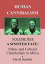 Human Cannibalism Volume One: A Sinister Fate: Ethnic and Cultural Cannibalism in Africa