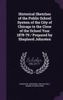 Historical Sketches of the Public School System of the City of Chicago to the Close of the School Year 1878-79 / Prepared by Shepherd Johnston