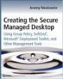 Creating the Secure Managed Desktop: Using Group Policy, SoftGrid, Microsoft Deployment Toolkit, and Other Management Tool
