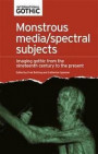 Monstrous media/spectral subjects: Imaging gothic fictions from the nineteenth century to the present (International Gothic MUP)