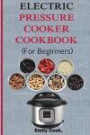 Electric pressure cooker cookbook for beginners: Top Recipes With Beginners Guide To Electric Pressure Cooking (Soups, Stews, Chowders, Seafoods, ... Desserts, Vegan & Gluten Free Recipes)