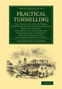 Practical Tunnelling: The Setting Out of the Works, Shaft-Sinking and Heading-Driving, Ranging the Lines and Levelling under Ground, Sub-Excavating, ... (Cambridge Library Collection - Technology)
