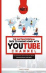 The Unconventional Guide to Making Money with Youtube Channel Part 3: Learn how to monetize, rank, go viral, get more subscribers, build email list wi
