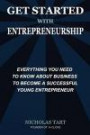 Get Started with Entrepreneurship: Everything You Need to Know About Business to Become a Successful Young Entrepreneur