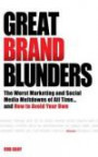 Great Brand Blunders: Marketing Mistakes, Social Media Fiascos, Classic Brand Failures...and How to Avoid Making Your Own