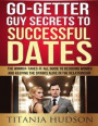 Go Getter Guy Secrets to Successful Dates: The Winner-Takes-It-All Guide to Decoding Women and Keeping the Sparks Alive in the Relationship