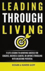 Leading Through Living: 11 Life Lesson to Achieving Success for Coaches, Business Leaders, or Anyone struggling with Unlocking Potential