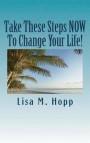 Take These Steps Now to Change Your Life!: What You Can Do Right Now to Give Yourself a More Positive, Abundant and Happy Life