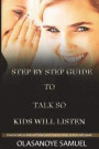 Step by step guide to Talk so Kids will listen: How to talk so kids will listen and how to listen so kids will speak