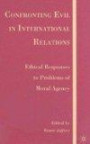 Confronting Evil in International Relations: Ethical Responses to Problems of Moral Agency