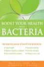 Boost Your Health with Bacteria: Harness the Power of Beneficial Bacteria To: Lose Weight, Relieve Digestive Problems, Decrease Inflammation, Increase Energy, Combat Allergies, Enhance Immunity