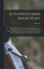 A Pennsylvania Bison Hunt; Being the Results of an Investigation Into the Causes and Period of the Destruction of These Noble Beasts in the Keystone State, Obtained From Descendants of the Original