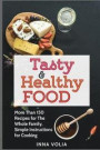 Tasty and Healthy Food: More Than 150 Recipes for The Whole Family, Simple Instructions for Cooking