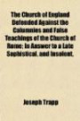 The Church of England Defended Against the Calumnies and False Teachings of the Church of Rome; In Answer to a Late Sophistical, and Insolent