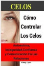 Celos: Cómo Controlar Los Celos: Autoestima, Inseguridad, Confianza Y Comunicación: 5 Ejercicios Prácticos Para Controlar Los