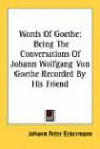 Words Of Goethe: Being The Conversations Of Johann Wolfgang Von Goethe Recorded By His Friend