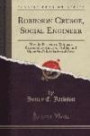 Robinson Crusoe, Social Engineer: How the Discovery of Robinson Crusoe Solves, the Labor Problem and Opens the Path, to Industrial Peace (Classic Reprint)