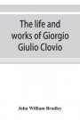 Life And Works Of Giorgio Giulio Clovio, Miniaturist, With Notices Of His Contemporaries, And Of The Art Of Book Decoration In The Sixteenth Century