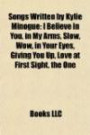 Songs Written by Kylie Minogue: I Believe in You, in My Arms, Slow, Wow, in Your Eyes, Giving You Up, Love at First Sight, the One