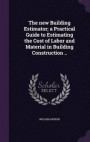 The New Building Estimator; A Practical Guide to Estimating the Cost of Labor and Material in Building Construction